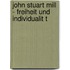 John Stuart Mill - Freiheit Und Individualit T