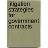Litigation Strategies For Government Contracts by Authors Multiple