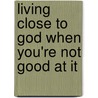 Living Close To God When You'Re Not Good At It door Gene Edwards