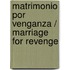 Matrimonio Por Venganza / Marriage for Revenge
