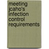 Meeting Jcaho's Infection Control Requirements by Joint Commission on Accreditation of Healthcare Organizations
