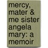 Mercy, Mater & Me Sister Angela Mary: A Memoir
