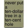 Never Put a Ten-Dollar Tree in a Ten-Cent Hole door Ed Grisamore