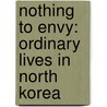 Nothing To Envy: Ordinary Lives In North Korea by Barbara Demick