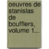 Oeuvres De Stanislas De Boufflers, Volume 1...