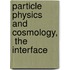 Particle Physics And Cosmology,  The Interface