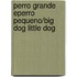 Perro Grande Eperro Pequeno/Big Dog Little Dog