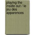 Playing the Inside Out / Le Jeu des apparences