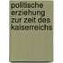 Politische Erziehung Zur Zeit Des Kaiserreichs