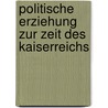 Politische Erziehung Zur Zeit Des Kaiserreichs by Anonym
