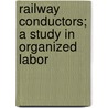 Railway Conductors; A Study In Organized Labor door Edwin Clyde Robbins