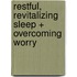 Restful, Revitalizing Sleep + Overcoming Worry
