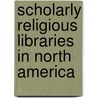 Scholarly Religious Libraries in North America by John F. Harvey