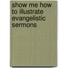 Show Me How To Illustrate Evangelistic Sermons door R. Larry Moyer
