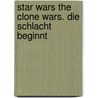 Star Wars The Clone Wars. Die Schlacht Beginnt by Rob Valois