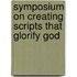 Symposium On Creating Scripts That Glorify God