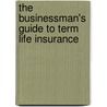 The Businessman's Guide to Term Life Insurance door George Weatherford
