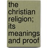 The Christian Religion; Its Meanings And Proof by John Scott Lidgett