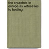 The Churches In Europe As Witnesses To Healing by Keith Clements