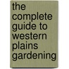 The Complete Guide To Western Plains Gardening door Lynn M. Steiner