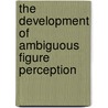 The Development Of Ambiguous Figure Perception by Martin J. Doherty