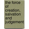 The Force Of Creation, Salvation And Judgement door Roger W. Carter