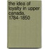 The Idea Of Loyalty In Upper Canada, 1784-1850