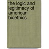 The Logic And Legitimacy Of American Bioethics by Mary R. Leinhos