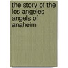 The Story Of The Los Angeles Angels Of Anaheim by Sara Gilbert