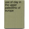 Use of Clay in the Upper Paleolithic of Europe door Estelle J. Bougard