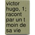 Victor Hugo, 1; Racont Par Un T Moin De Sa Vie