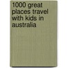 1000 Great Places Travel With Kids In Australia door Anna Ciddor
