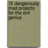 15 Dangerously Mad Projects For The Evil Genius door Simon Monk