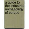 A Guide To The Industrial Archaeology Of Europe by Kenneth Hudson