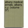 Albany Medical Annals. Albany, N.Y. (Volume 37) door Unknown Author