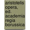 Aristotelis Opera, Ed. Academia Regia Borussica by Aristotle Aristotle