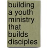 Building A Youth Ministry That Builds Disciples door Duffy Robbins