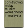 Constructing Malay Muslim Womanhood in Malaysia door Tabitha Frith