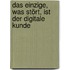 Das Einzige, was stört, ist der digitale Kunde