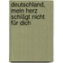 Deutschland, mein Herz schlägt nicht für dich