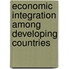 Economic Integration Among Developing Countries door Organization For Economic Cooperation And Development Oecd