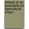 Effects Of Air Pollutants On Agricultural Crops door Peter H. Freer-Smith