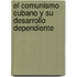 El Comunismo Cubano Y Su Desarrollo Dependiente