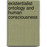 Existentialist Ontology And Human Consciousness door By William McBride.