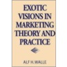 Exotic Visions In Marketing Theory And Practice by Alf H. Walle