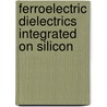 Ferroelectric Dielectrics Integrated On Silicon by Emmanuel Defaÿ