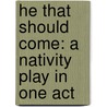 He That Should Come: A Nativity Play In One Act by Dorothy L. Sayers