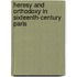 Heresy And Orthodoxy In Sixteenth-Century Paris