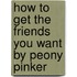 How To Get The Friends You Want By Peony Pinker