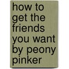 How To Get The Friends You Want By Peony Pinker door Jenny Alexander
